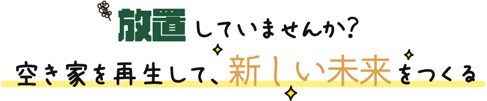 放置していませんか?空き家を再生して、新しい未来をつくる